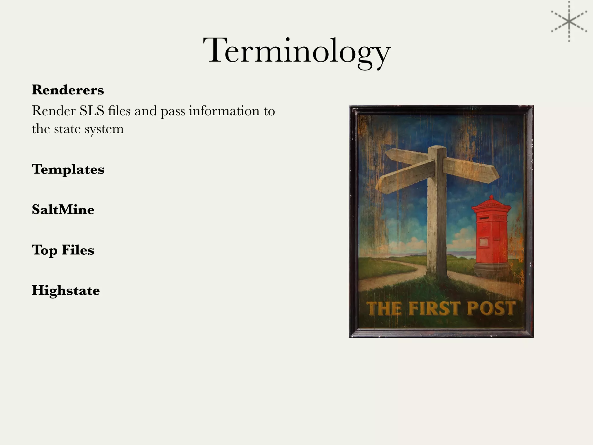 Terminology
Renderers
Render SLS ﬁles and pass information to
the state system

Templates

SaltMine

Top Files

Highstate

 