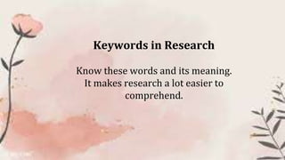 Keywords in Research
Know these words and its meaning.
It makes research a lot easier to
comprehend.
 