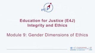 Education for Justice (E4J)
Integrity and Ethics
Module 9: Gender Dimensions of Ethics
 