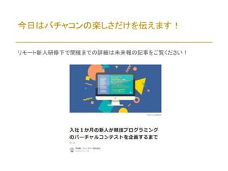 今日はバチャコンの楽しさだけを伝えます！
リモート新人研修下で開催までの詳細は未来報の記事をご覧ください！
 