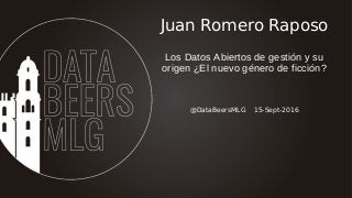 @DataBeersMLG 15-Sept-2016
Juan Romero Raposo
Los Datos Abiertos de gestión y su
origen ¿El nuevo género de ficción?
 