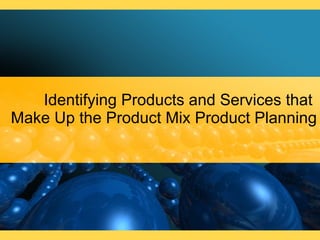Identifying Products and Services that  Make Up the Product Mix Product Planning 