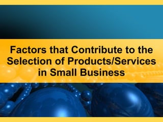 Factors that Contribute to the Selection of Products/Services in Small Business 