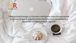 Cómo la GeoEstrategia y el Business Intelligence están transformando
la manera en que la organizaciones dominan a sus competidores y
convierten su información en ingresos
 