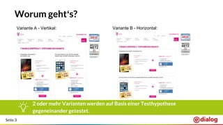 Seite 3
Worum geht‘s?
Variante A - Vertikal: Variante B - Horizontal:
2 oder mehr Varianten werden auf Basis einer Testhypothese
gegeneinander getestet.
 