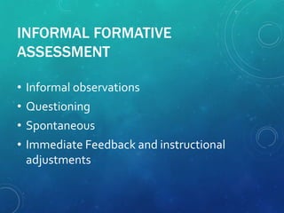 INFORMAL FORMATIVE
ASSESSMENT
• Informal observations
• Questioning
• Spontaneous
• Immediate Feedback and instructional
adjustments
 