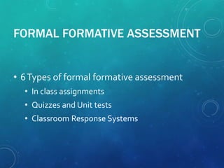 FORMAL FORMATIVE ASSESSMENT
• 6Types of formal formative assessment
• In class assignments
• Quizzes and Unit tests
• Classroom Response Systems
 