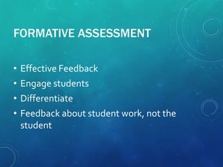 FORMATIVE ASSESSMENT
• Effective Feedback
• Engage students
• Differentiate
• Feedback about student work, not the
student
 