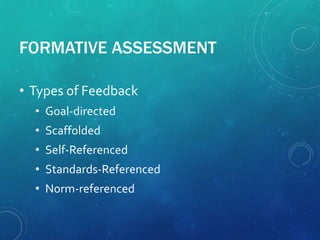 FORMATIVE ASSESSMENT
• Types of Feedback
• Goal-directed
• Scaffolded
• Self-Referenced
• Standards-Referenced
• Norm-referenced
 