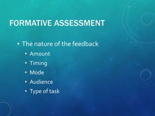 FORMATIVE ASSESSMENT
• The nature of the feedback
• Amount
• Timing
• Mode
• Audience
• Type of task
 