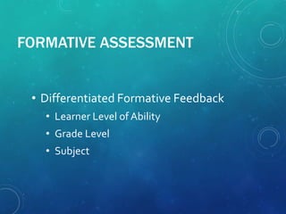 FORMATIVE ASSESSMENT
• Differentiated Formative Feedback
• Learner Level of Ability
• Grade Level
• Subject
 