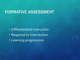FORMATIVE ASSESSMENT
• Differentiated Instruction
• Response to Intervention
• Learning progressions
 