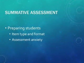 SUMMATIVE ASSESSMENT
• Preparing students
• Item type and format
• Assessment anxiety
 