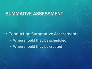 SUMMATIVE ASSESSMENT
• Conducting Summative Assessments
• When should they be scheduled
• When should they be created
 