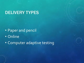 DELIVERY TYPES
• Paper and pencil
• Online
• Computer adaptive testing
 