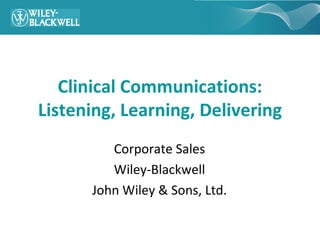 Clinical Communications: Listening, Learning, Delivering Corporate Sales Wiley-Blackwell John Wiley & Sons, Ltd. 