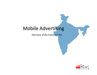 Mobile Advertising
   Overview of the Indian market
 