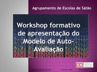 Agrupamento de Escolas de Sátão Workshop formativo de apresentação do Modelo de Auto-Avaliação  Modelo de Auto-avaliação da BE                        Novembro de 2009                 Isilda Menezes                                 