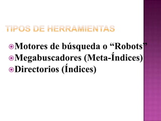 Tipos de HerramientasMotores de búsqueda o “Robots”Megabuscadores (Meta-Índices)Directorios (Índices)