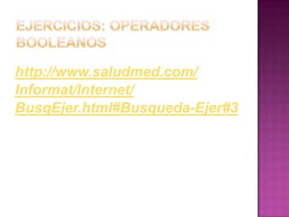 Ejercicios: Operadores Booleanoshttp://www.saludmed.com/Informat/Internet/BusqEjer.html#Busqueda-Ejer#3