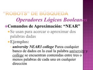 “Robots” de BúsquedaOperadores Lógicos Booleanos:SustitutosEjemplo:+ computadora + disco duro(es equivalente a:computadora AND disco duro)