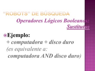 “Robots” de BúsquedaOperadores Lógicos Booleanos:De AgrupamientoUnen palabras y frases para que sean tratadas como una sola unidad o para determinar el orden en el cual los operadores Booleanos son aplicados