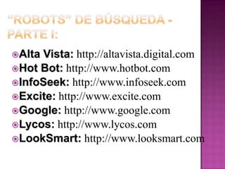 “Robots” de Búsqueda: Parte IIINetscape: http://search.netscape.com/About..com: http://search.about.com/Voila: http://world.voila.com/HispaVista: http://buscar.hispavista.com