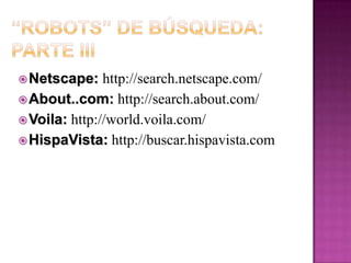 MegabuscadoresRealizan búsquedas simultáneas en varios “Robots”:Programas que ejecutan búsquedas    simultáneas en múltiples herramientasNo tienen una base de datos propiaRemueven los duplicados