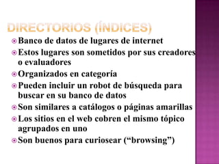 Directorios (Índices): Parte IIArgus Clearinhouse:http://www.clearinghouse.net/World Wide Web Virtual Library: http://www.vlib.org/Britannica.com: http://www.britannica.comLibrarians’ Index to the Internet:: http://lii.org/