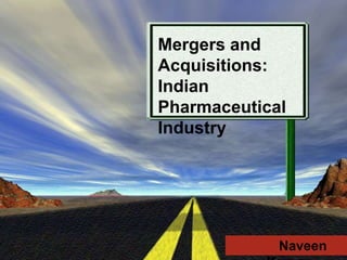Mergers and
Acquisitions:
Indian
Pharmaceutical
Industry




             Naveen
 