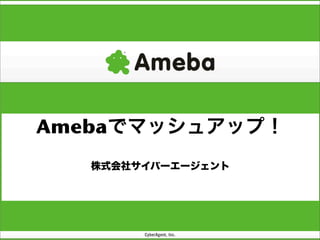 Amebaでマッシュアップ！
   株式会社サイバーエージェント
 