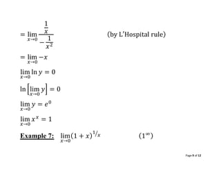 Page 9 of 12
= lim
𝑥→0
1
𝑥
−
1
𝑥2
(by L′Hospital rule)
= lim
𝑥→0
−𝑥
lim
𝑥→0
ln 𝑦 = 0
ln [lim
𝑥→0
𝑦] = 0
lim
𝑥→0
𝑦 = 𝑒0
lim
𝑥→0
𝑥𝑥
= 1
Example 7: lim
𝑥→0
(1 + 𝑥)
1
𝑥
⁄
(1∞)
 