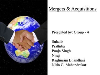Mergers & Acquisitions
Presented by: Group - 4
Suhaib
Prathiba
Pooja Singh
Niraj
Raghuram Bhandhari
Nitin G. Mahendrakar
 