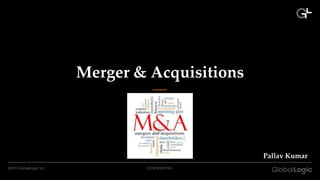 Merger & Acquisitions

Pallav Kumar
©2013 GlobalLogic Inc.

CONFIDENTIAL

 