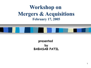 Workshop on
Mergers & Acquisitions
February 17, 2005

presented
by
BABASAB PATIL

1

 