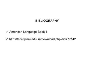 BIBLIOGRAPHY
 American Language Book 1
 http://faculty.mu.edu.sa/download.php?fid=77142
 