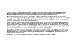 • "Alman hükümeti nükleer alandan çıkıyor. Çıkınca devletin ar-ge fonlaması kesilecek. Bu alanda çalışan
kuruluşlar da ar-ge çalışmalarını fonlayabilmek için kaynaklarını yurtdışına açmak zorunda kaldı. Bilgi
birikimini iş ortakları ile paylaşıyor. Eğitimler Almanya'da ilgili firma tarafından verilecek.
• Nükleer patlama çok hassas bir konu, her adımın dikkatle planlanması, her türlü yazılım ve donanımın
sorunsuz çalışması gerekiyor. Şirket, bir santralde nükleer patlama ya da kaçak olursa ne olabilir, nasıl olabilir,
ne yapılması gerekir konularında simülasyon ve eğitim çalışmaları hazırlıyor. Biz de yıllardır, benzer konular
üzerinde hesaplamalar yapan yazılımlarla uğraşıyoruz.
• Onların nükleer alana yönelik 'hesaplamalı akışkanlar dinamiği' yazılımı var. Onların 20 yılda geliştirdikleri ve
bizim bugün başlasak 20 yıl sonra yapabileceğimiz bu yazılımın kaynak kodları da ücretsiz verilecek. Biz de
yerli yazılımcılarla programı geliştirip sadece nükleer değil bir çok konuda kullanılabilecek hale getireceğiz.
Halihazırda aynı işi gören bir yazılım için, Türkiye her yıl milyonlarca dolar lisans parası ödüyor. Bu para yurt
içinde kalacak hatta yazılımı ihraç ederek daha çok döviz girdisi sağlayacağız."
• Çetin ayrıca, "Fukuşima santrali gitti ama kontrol sayesinde Çernobil gibi bir felaket yaşanmadı. Yazılım işte
bu yüzden de önemli. Türkiye bugüne kadar her zaman distribütör olmaya çalıştı, yabancının malını getirip
satmaya çalıştı ama uzun vadede bu yöntem sizi ayakta tutamaz. Şimdi artık kendi yazılımını üretmeli ve
satmalı" görüşünü dile getirdi.
• Salih Çetin, bu yıl içerisinde bilgi transferine başlamayı umduklarını sözlerine ekledi
 