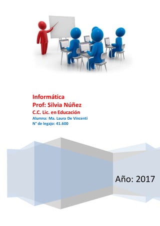 Año: 2017
Informática
Prof: Silvia Núñez
C.C. Lic. en Educación
Alumna: Ma. Laura De Vincenti
N° de legajo: 41.600
 