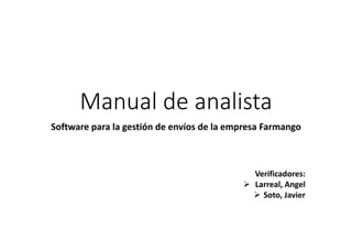 Manual de analista
Software para la gestión de envíos de la empresa Farmango
Verificadores:
 Larreal, Angel
 Soto, Javier
 