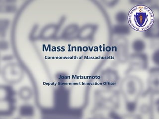 Mass Innovation
Commonwealth of Massachusetts
Joan Matsumoto
Deputy Government Innovation Officer
 