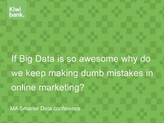 If Big Data is so awesome why do
we keep making dumb mistakes in
online marketing?
MA Smarter Data conference
 