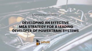 DEVELOPING AN EFFECTIVE
M&A STRATEGY FOR A LEADING
DEVELOPER OF POWERTRAIN SYSTEMS
Automotive Success Story
 