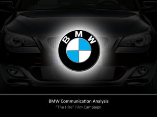 BMW	
  Communica-on	
  Analysis	
  
“The	
  Hire”	
  Film	
  Campaign	
  
 