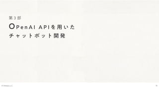 第 3 部
OP e n A I A P I を 用 い た
チ ャ ッ ト ボ ッ ト 開 発
© Webpla LLC. 16
 