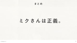 まとめ
© Webpla LLC. 25
ミクさんは正義。
 