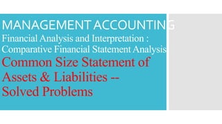 MANAGEMENTACCOUNTING
FinancialAnalysis and Interpretation :
Comparative Financial StatementAnalysis
Common Size Statement of
Assets & Liabilities --
Solved Problems
 
