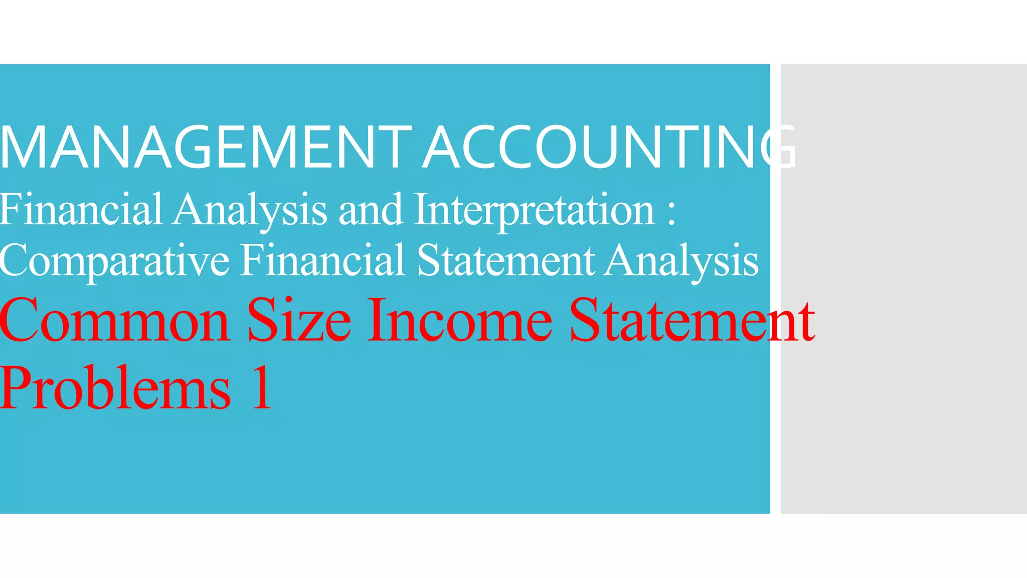MANAGEMENTACCOUNTING
FinancialAnalysis and Interpretation :
Comparative Financial StatementAnalysis
Common Size Income Statement
Problems 1
 