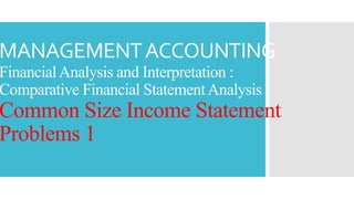 MANAGEMENTACCOUNTING
FinancialAnalysis and Interpretation :
Comparative Financial StatementAnalysis
Common Size Income Statement
Problems 1
 