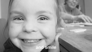 and smile
 