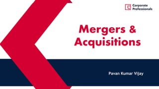 Mergers &
Acquisitions
Pavan Kumar Vijay
 